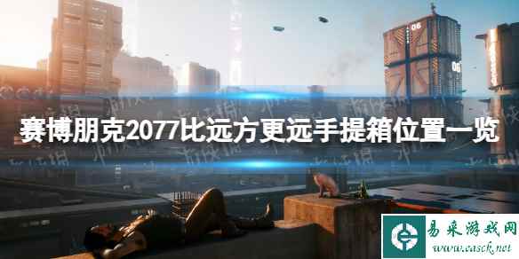 《赛博朋克2077》比远方更远手提箱在哪？ 比远方更远手提箱位置一览