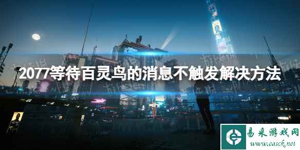 《赛博朋克2077》比远方更远不触发消息怎么办？ 等待百灵鸟的消息不触发解决方法