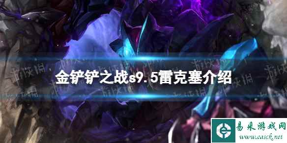 《金铲铲之战》s9.5雷克塞技能介绍 志在天际雷克塞怎么样