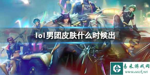 《lol》男团皮肤发布日期