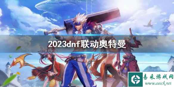 《地下城与勇士》2023dnf联动奥特曼一览