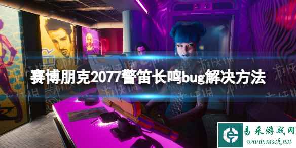 《赛博朋克2077》警笛长鸣bug怎么办？ 警笛长鸣bug解决方法