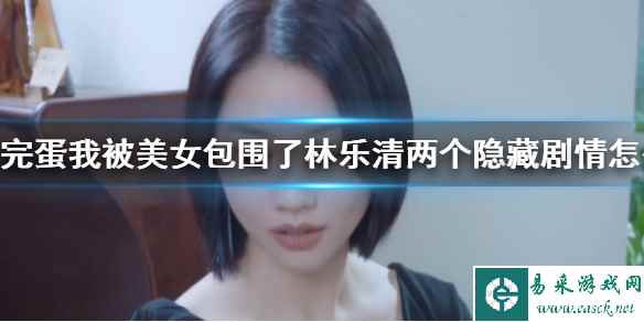 《完蛋我被美女包围了》林乐清隐藏剧情攻略