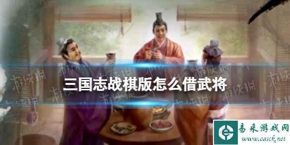 《三国志战棋版》怎么借武将 结义系统玩法介绍