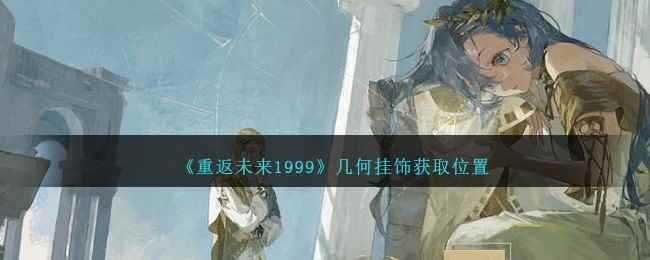 《重返未来1999》几何挂饰获取位置