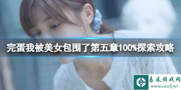 《完蛋我被美女包围了》第五章100%探索攻略 第五章选项一览