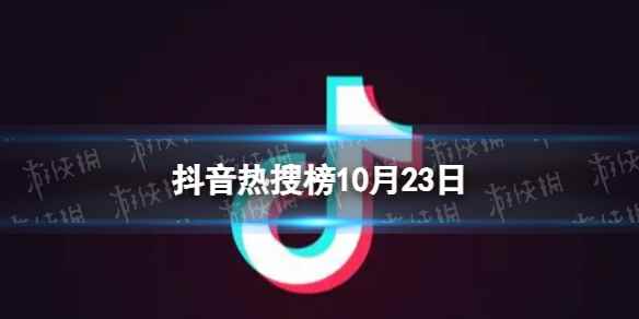 抖音热搜榜10月23日 抖音热搜排行榜今日榜10.23