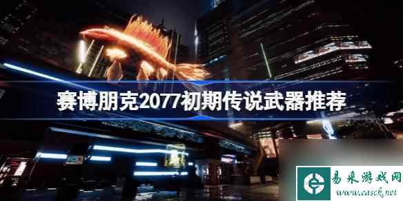 赛博朋克2077初期传说武器有什么-赛博朋克2077初期传说武器推荐