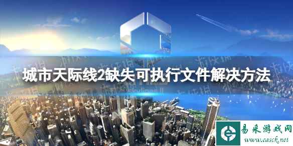 《城市天际线2》缺失可执行文件怎么办？ 缺失可执行文件解决方法