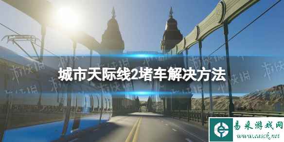 《城市天际线2》堵车怎么办？ 堵车解决方法