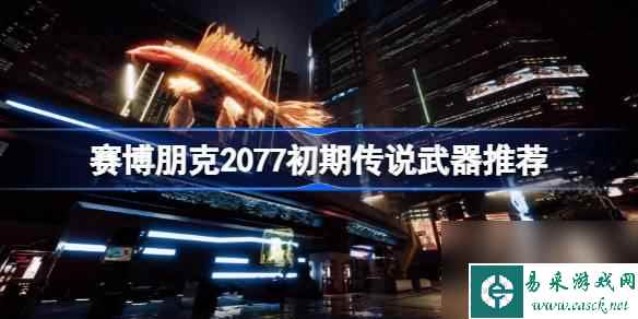 赛博朋克2077初期传说武器有哪些-赛博朋克2077初期传说武器推荐