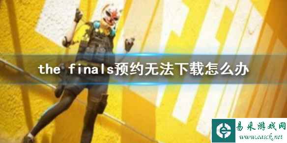 《the finals》预约无法下载解决方法