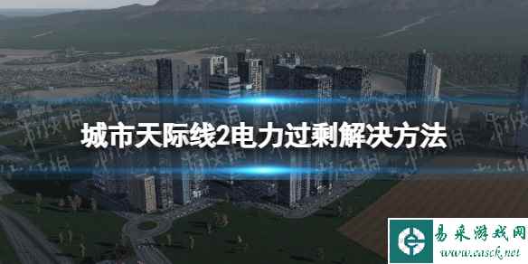 《城市天际线2》电力过剩怎么办？ 电力过剩解决方法