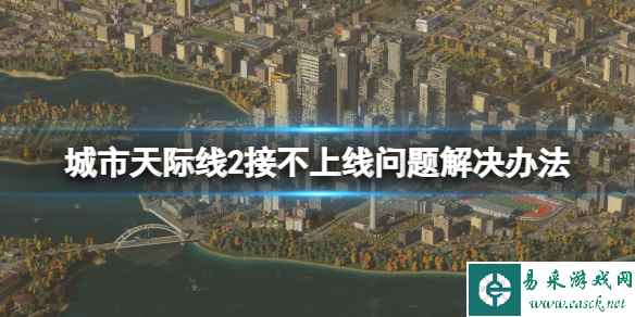 《城市天际线2》接不上线怎么办？接不上线问题解决办法