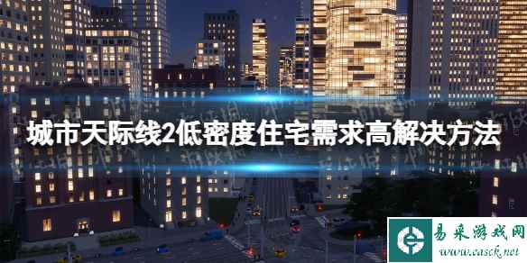 《城市天际线2》低密度住宅需求高怎么办？ 低密度住宅需求高解决方法