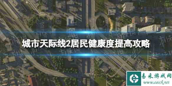 《城市天际线2》居民健康度怎么提高？ 居民健康度提高攻略