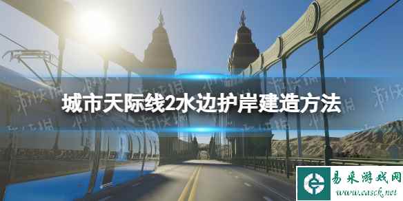 《城市天际线2》水边护岸建造方法 水边护岸怎么建？