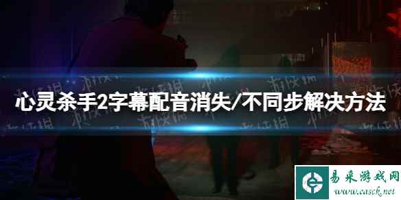 《心灵杀手2》字幕配音消失/不同步解决方法 字幕配音消失/不同步怎么办？