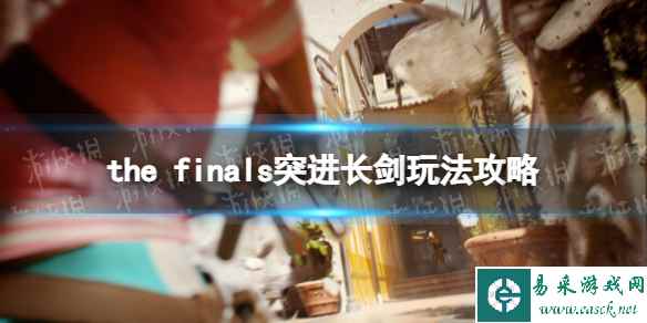 《THE FINALS》突进长剑玩法攻略 突进长剑技巧指南