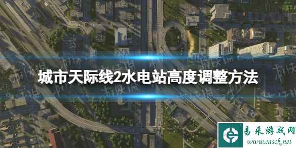 《城市天际线2》水电站高度怎么调整？ 水电站高度调整方法