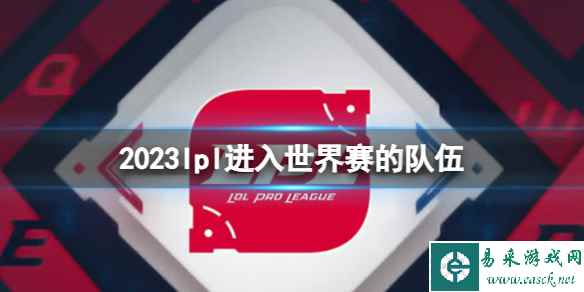 《英雄联盟》2023lpl进入世界赛的队伍介绍