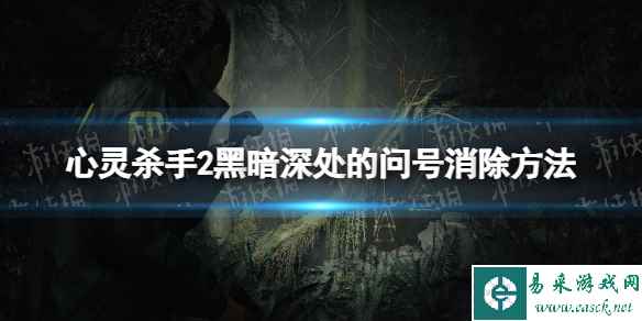 《心灵杀手2》黑暗深处的问号怎么消除？ 黑暗深处的问号消除方法