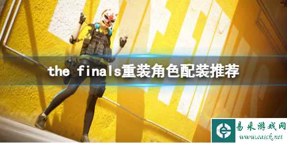 《the finals》重装角色怎么配装？重装角色配装推荐