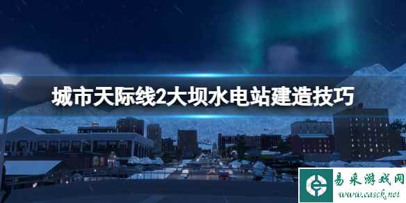 《城市天际线2》水深过浅解决方法 大坝水电站建造技巧