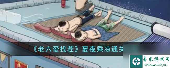 老六爱找茬夏夜乘凉如何过-夏夜乘凉通关攻略分享「必看」