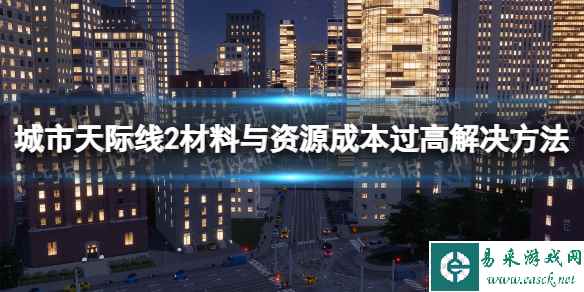 《城市天际线2》材料与资源成本过高怎么办？ 材料与资源成本过高解决方法