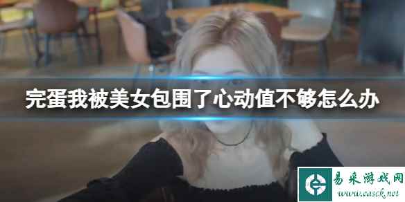 《完蛋我被美女包围了》心动值不够解决方法