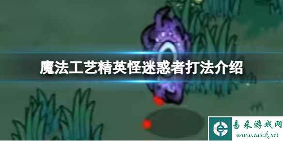 《魔法工艺》精英怪迷惑者打法介绍