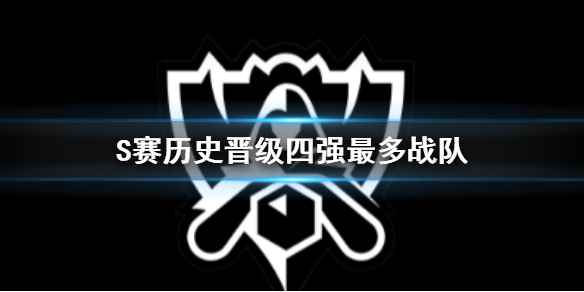 《英雄联盟》S赛历史晋级四强最多战队介绍