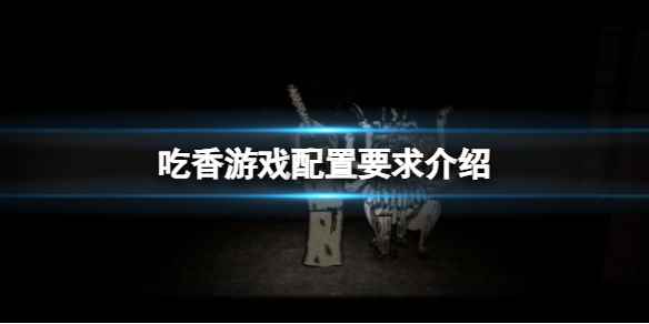 《吃香》游戏配置要求介绍 游戏配置要求怎么样？