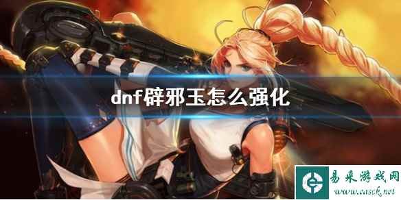 《dnf》辟邪玉强化方法介绍