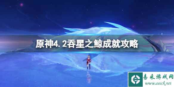 《原神》4.2吞星之鲸成就攻略 吞星之鲸怎么达成？