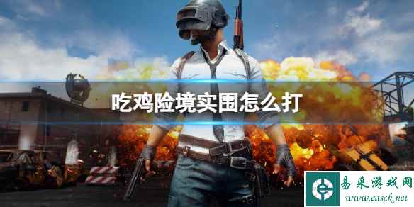 《pubg》吃鸡险境实围打法介绍