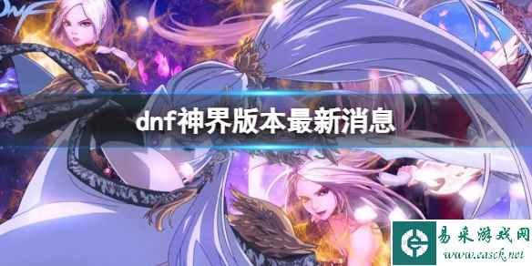 《dnf》神界版本最新消息介绍