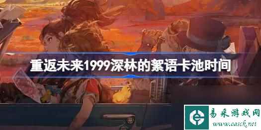 重返未来1999槲寄生什么时候返场,重返未来1999深林的絮语卡池时间