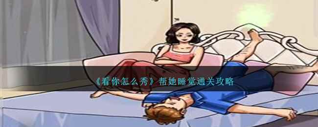 《看你怎么秀》帮她睡觉通关攻略