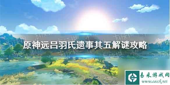 原神稻妻远古吕氏遗迹5攻略 《原神手游》远吕羽氏遗事其五解谜攻略详解