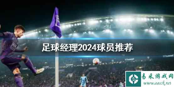 《足球经理2024》球员推荐一览