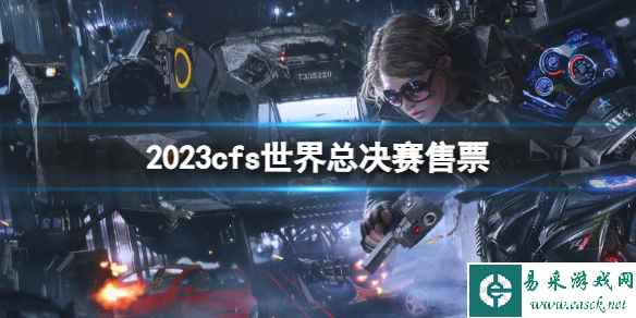 《cfs》2023世界总决赛售票介绍