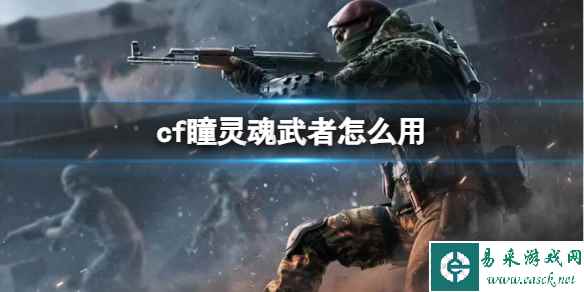 《cf》瞳灵魂武者用法介绍