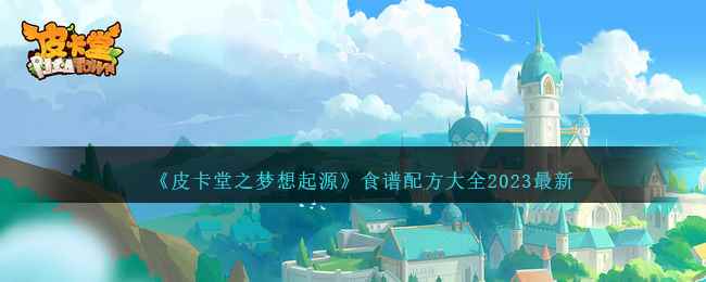 《皮卡堂之梦想起源》食谱配方大全2023最新