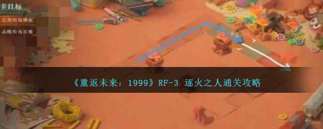 《重返未来：1999》RF-3 逐火之人攻略