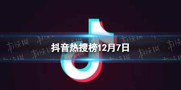 抖音热搜榜12月7日 抖音热搜排行榜今日榜12.7