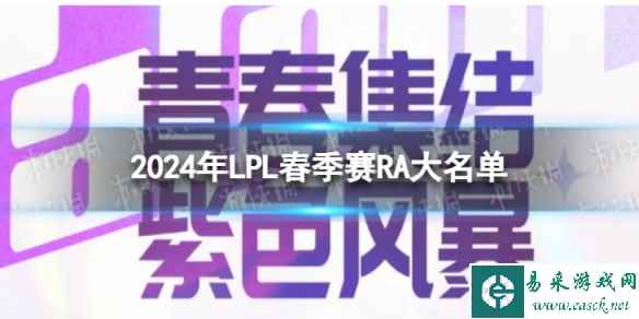 2024年LPL春季赛RA大名单 RA2024春季赛最新阵容介绍