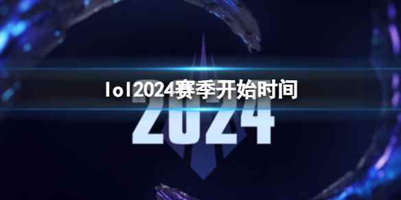 《lol》2024赛季开始时间介绍