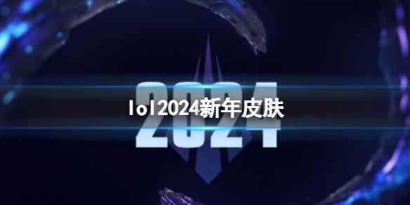 《lol》2024新年皮肤一览